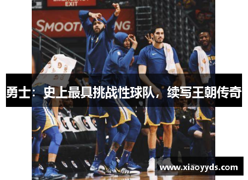 勇士：史上最具挑战性球队，续写王朝传奇