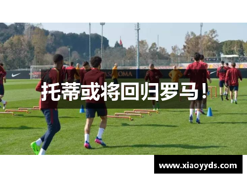 托蒂或将回归罗马！